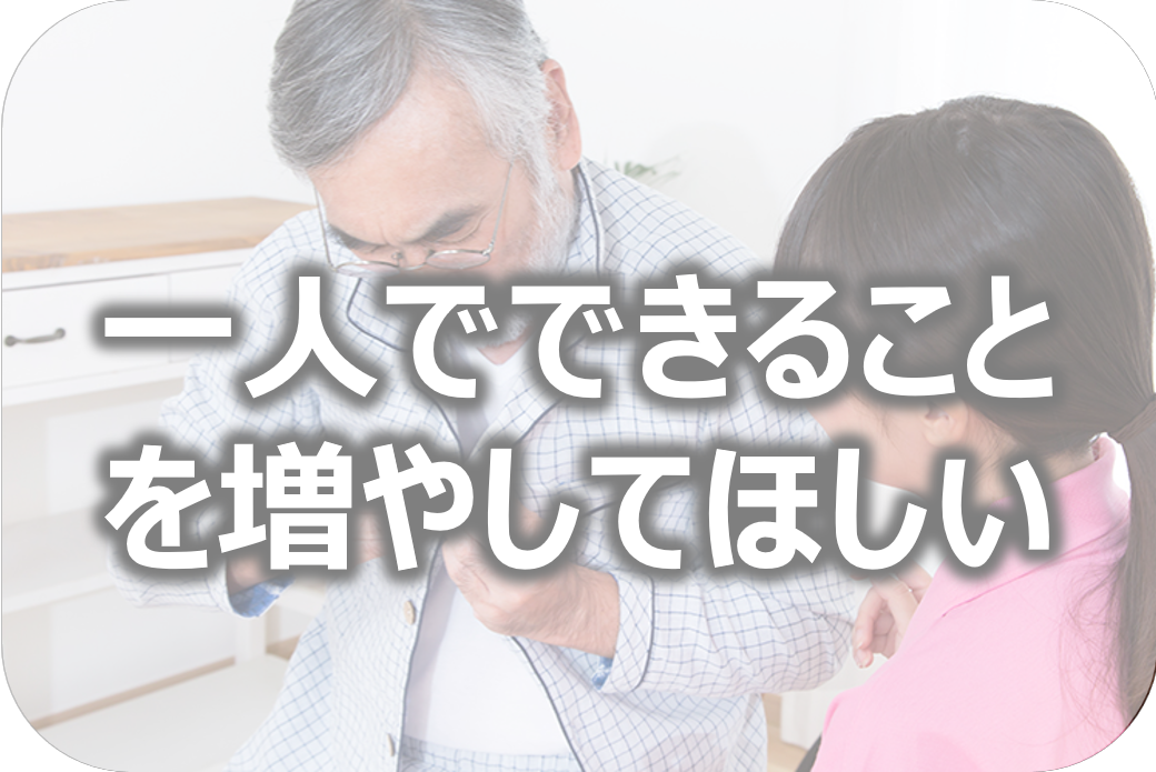 1人でできることを増やしてほしい方